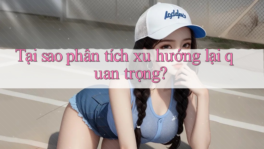 Tại sao phân tích xu hướng lại quan trọng? Tại sao phân tích xu hướng lại quan trọng?