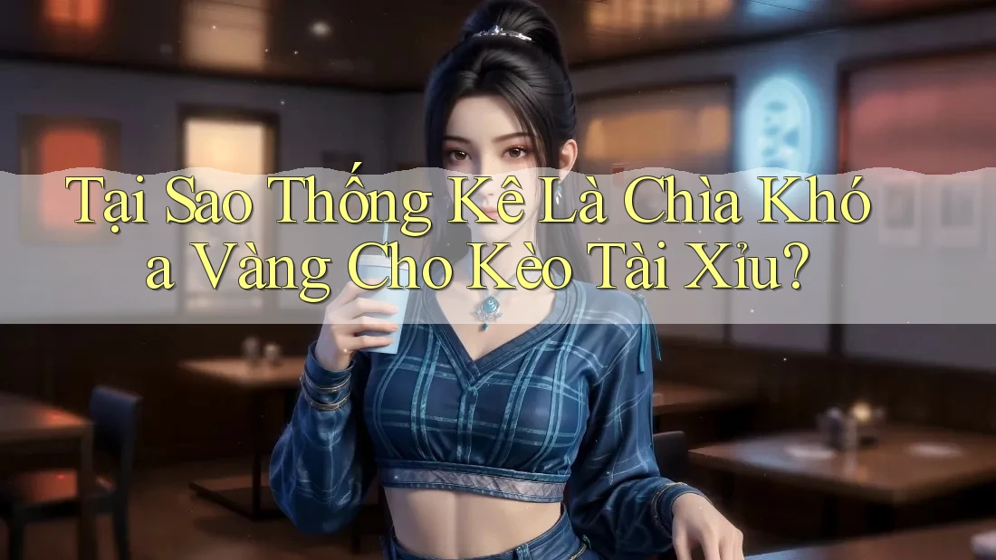 Tại Sao Thống Kê Là Chìa Khóa Vàng Cho Kèo Tài Xỉu? Tại Sao Thống Kê Là Chìa Khóa Vàng Cho Kèo Tài Xỉu?