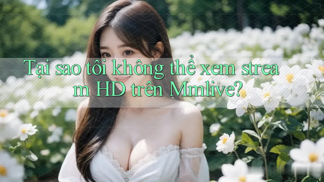 Tại sao tôi không thể xem stream HD trên Mmlive? Tại sao tôi không thể xem stream HD trên Mmlive?