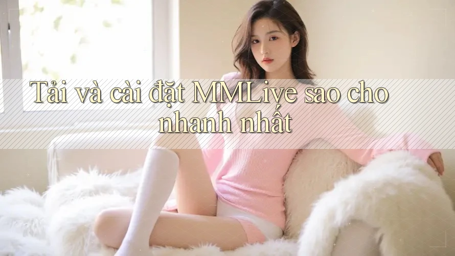 Tải và cài đặt MMLive sao cho nhanh nhất