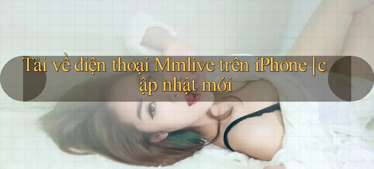 Tải về điện thoại Mmlive trên iPhone cập nhật mới