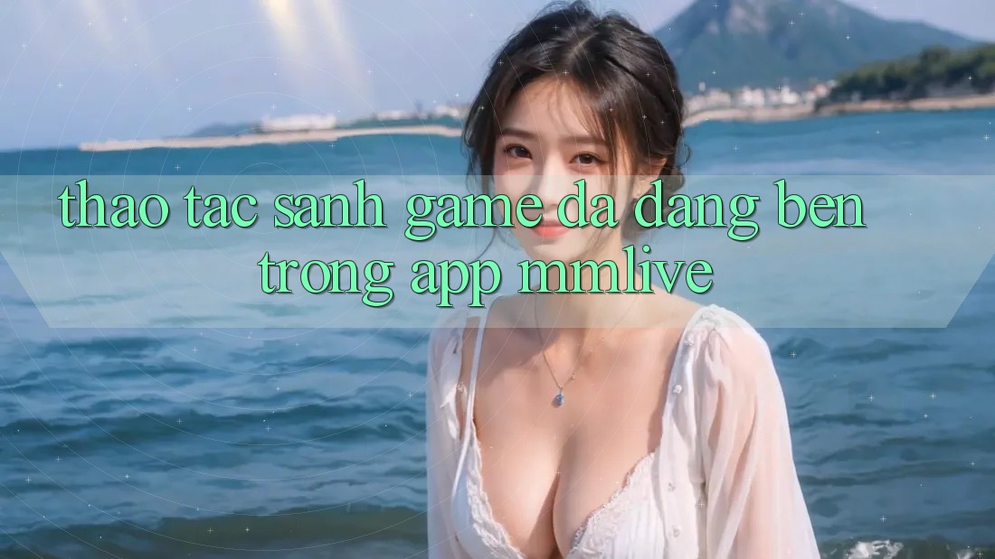 Thao tác Sảnh Game Đa Dạng Bên Trong App MMLive