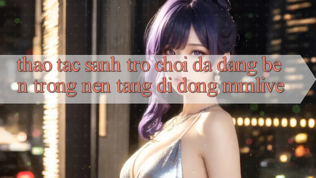 Thao tác Sảnh Trò chơi Đa Dạng Bên Trong Nền tảng di động MMLive Thao tác Sảnh Trò chơi Đa Dạng Bên Trong Nền tảng di động MMLive