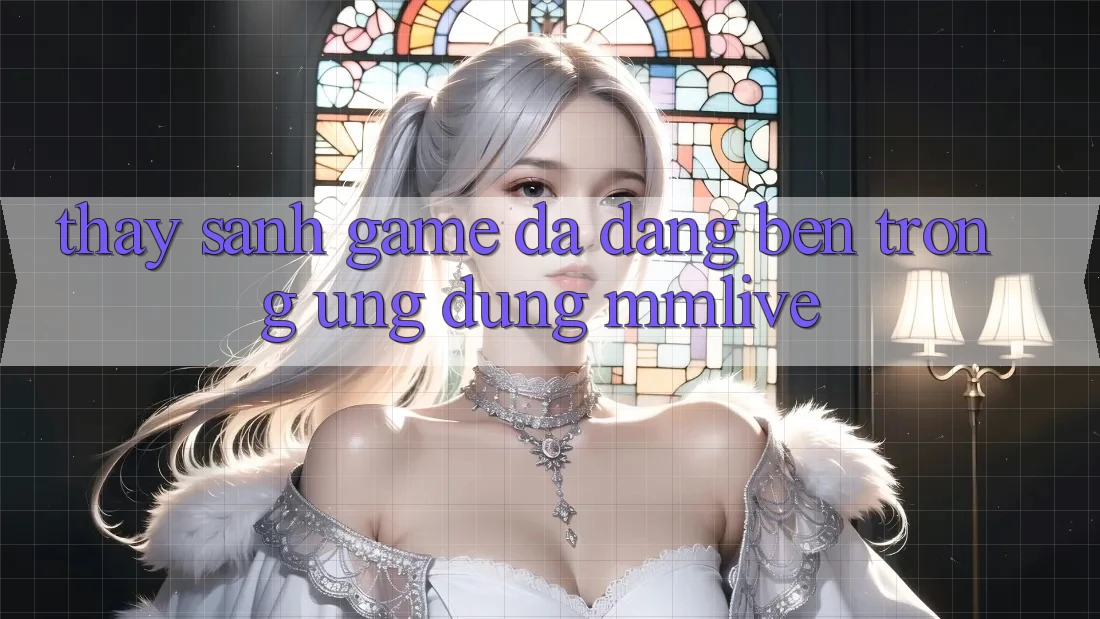 Thấy Sảnh Game Đa Dạng Bên Trong Ứng Dụng MMLive