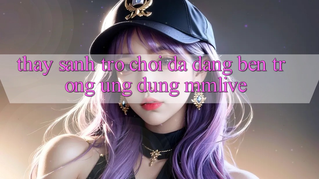 Thấy Sảnh Trò chơi Đa Dạng Bên Trong Ứng Dụng MMLive
