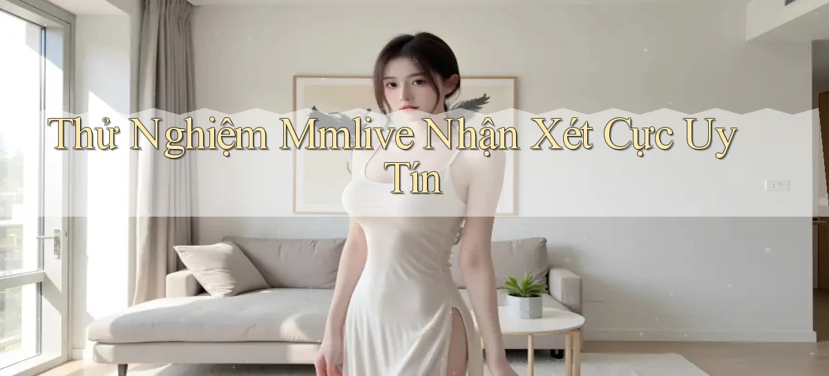 thử nghiệm mmlive nhận xét cực uy tín