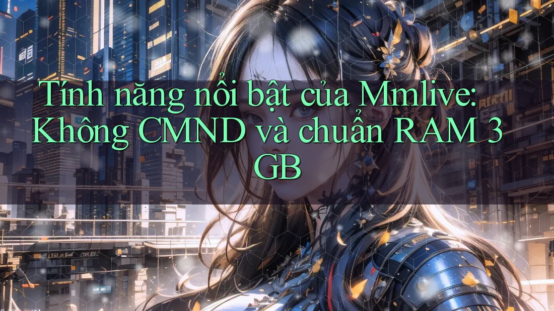 Tính năng nổi bật của Mmlive: Không CMND và chuẩn RAM 3GB