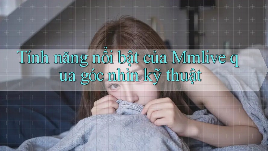 Tính năng nổi bật của Mmlive qua góc nhìn kỹ thuật Tính năng nổi bật của Mmlive qua góc nhìn kỹ thuật