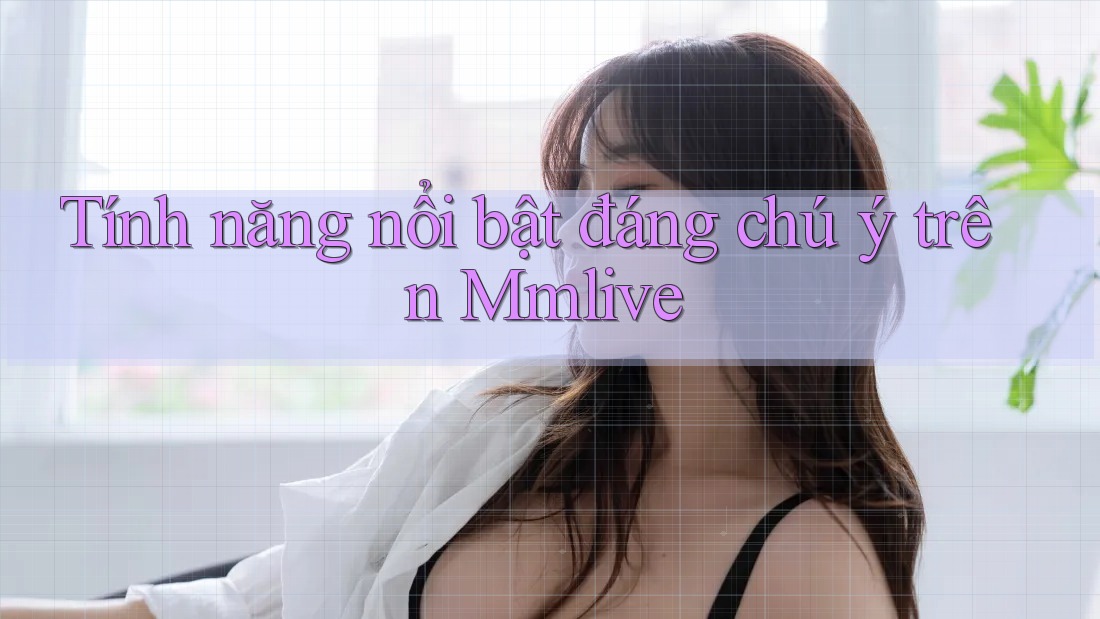 Tính năng nổi bật đáng chú ý trên Mmlive