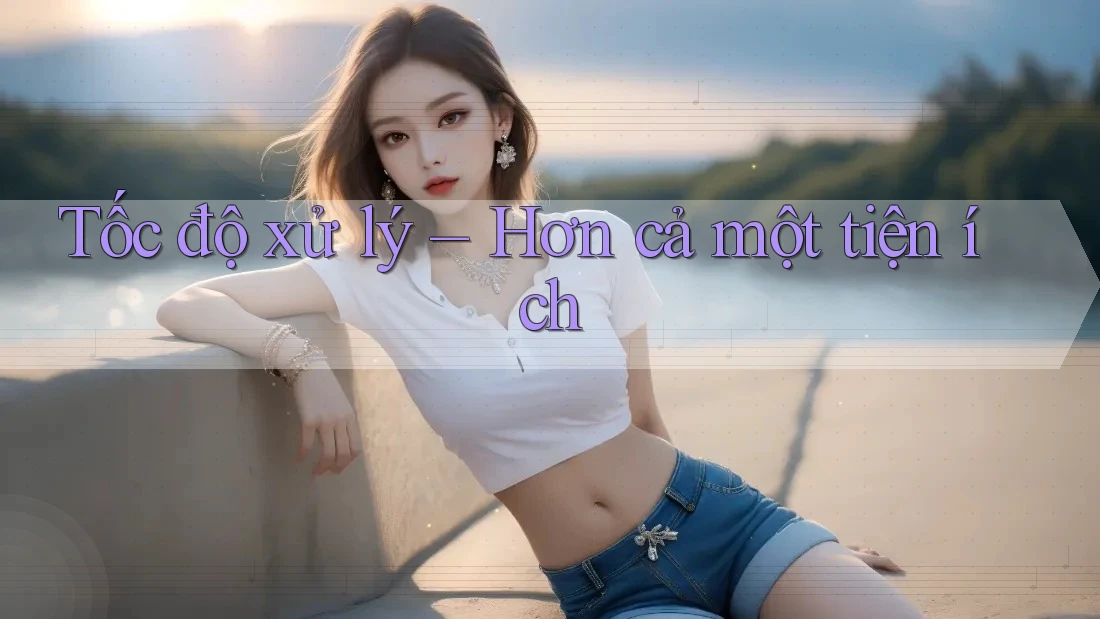Tốc độ xử lý – Hơn cả một tiện ích Tốc độ xử lý – Hơn cả một tiện ích