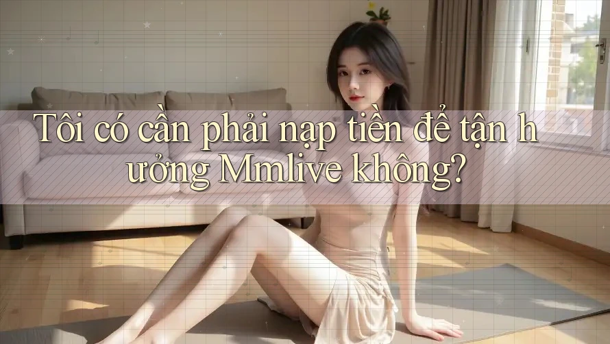 Tôi có cần phải nạp tiền để tận hưởng Mmlive không?