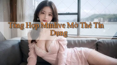 tổng hợp mmlive mở thẻ tín dụng