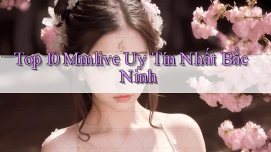 top 10 mmlive uy tín nhất Bắc Ninh