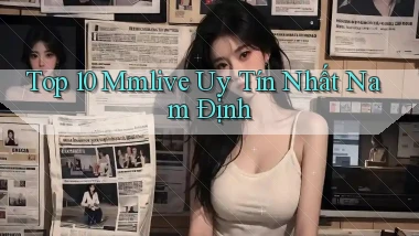 top 10 mmlive uy tín nhất Nam Định