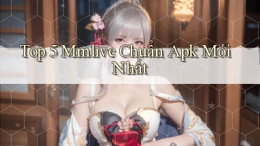 top 5 mmlive chuẩn apk mới nhất