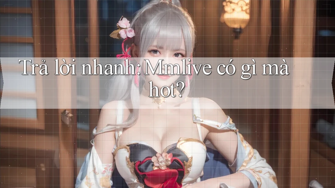 Trả lời nhanh: Mmlive có gì mà hot?