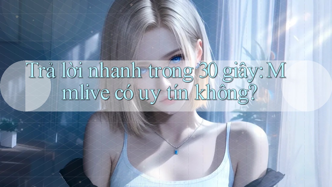 Trả lời nhanh trong 30 giây: Mmlive có uy tín không? Trả lời nhanh trong 30 giây: Mmlive có uy tín không?