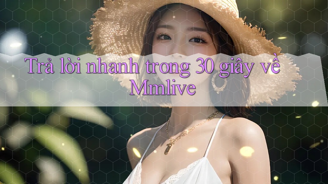 Trả lời nhanh trong 30 giây về Mmlive Trả lời nhanh trong 30 giây về Mmlive