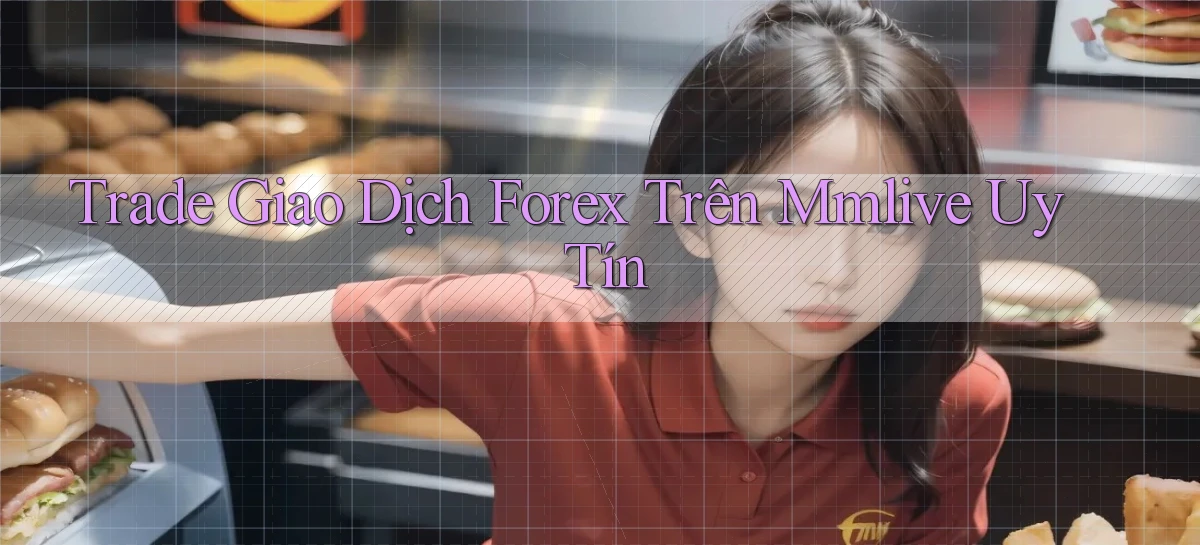 trade giao dịch forex trên mmlive uy tín