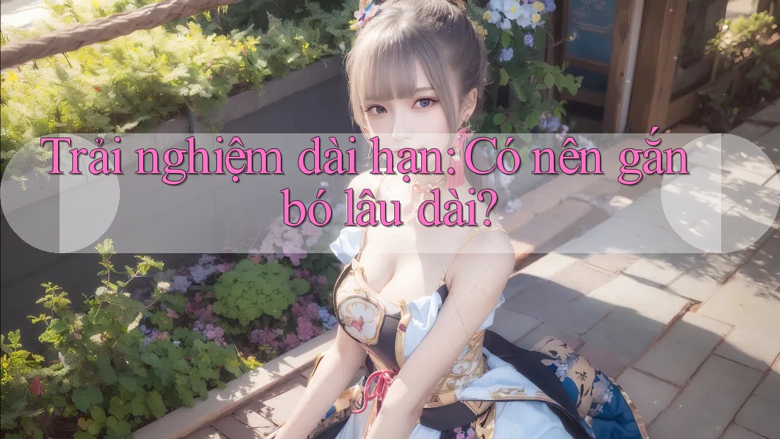 Trải nghiệm dài hạn: Có nên gắn bó lâu dài?
