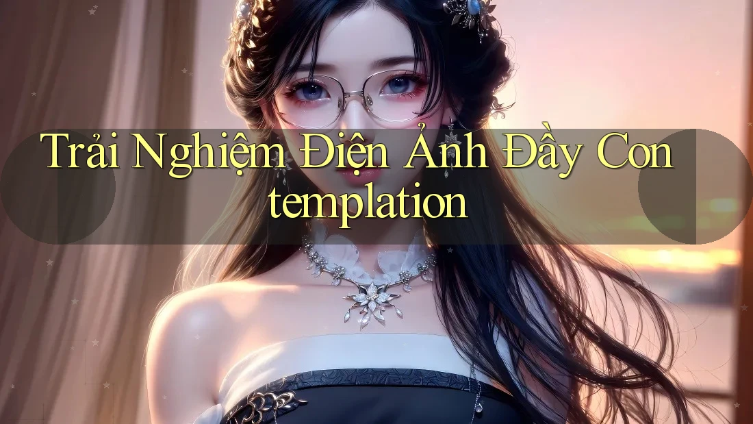 Trải Nghiệm Điện Ảnh Đầy Contemplation