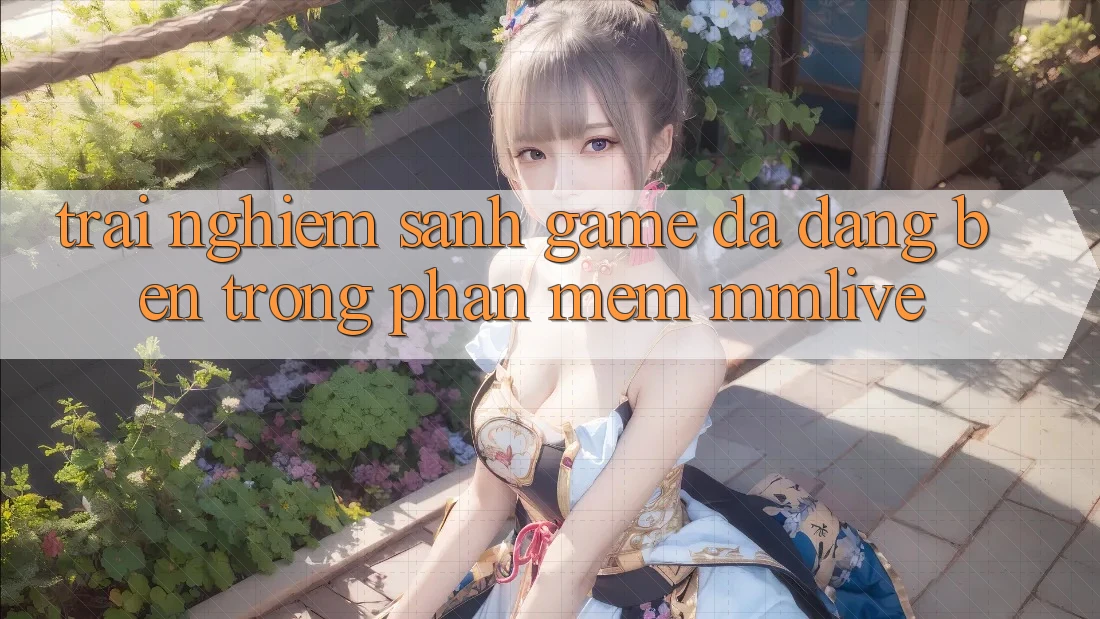 Trải nghiệm Sảnh Game Đa Dạng Bên Trong Phần mềm MMLive Trải nghiệm Sảnh Game Đa Dạng Bên Trong Phần mềm MMLive