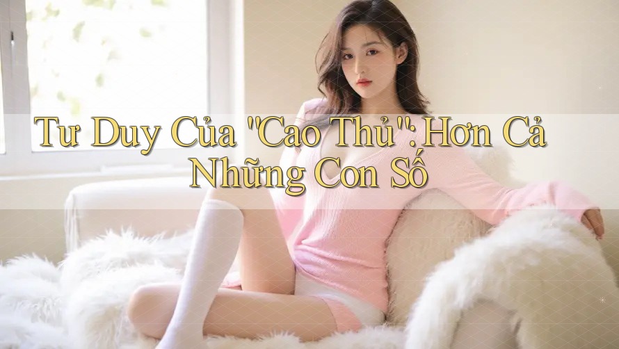 Tư Duy Của “Cao Thủ”: Hơn Cả Những Con Số Tư Duy Của “Cao Thủ”: Hơn Cả Những Con Số
