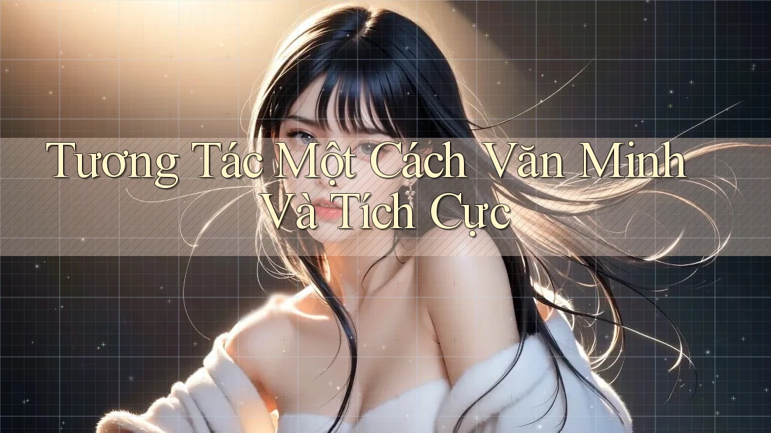Tương Tác Một Cách Văn Minh Và Tích Cực Tương Tác Một Cách Văn Minh Và Tích Cực