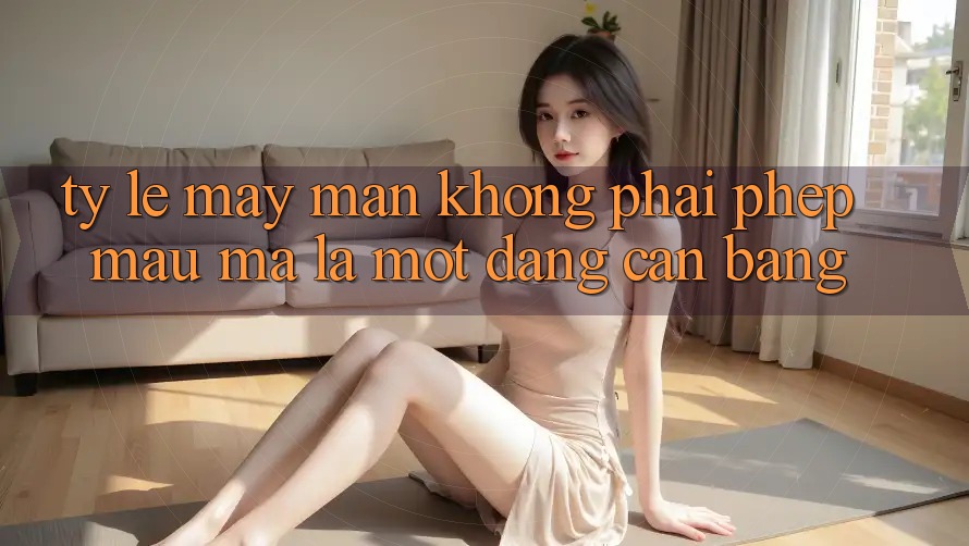 “Tỷ Lệ May Mắn” – Không Phải Phép Màu, Mà Là Một Dạng Cân Bằng “Tỷ Lệ May Mắn” – Không Phải Phép Màu, Mà Là Một Dạng Cân Bằng
