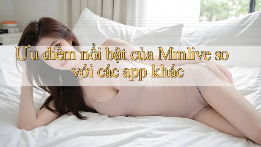 Ưu điểm nổi bật của Mmlive so với các app khác Ưu điểm nổi bật của Mmlive so với các app khác