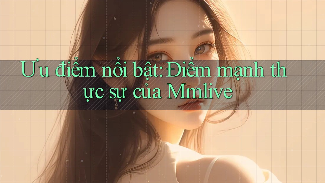 Ưu điểm nổi bật: Điểm mạnh thực sự của Mmlive Ưu điểm nổi bật: Điểm mạnh thực sự của Mmlive