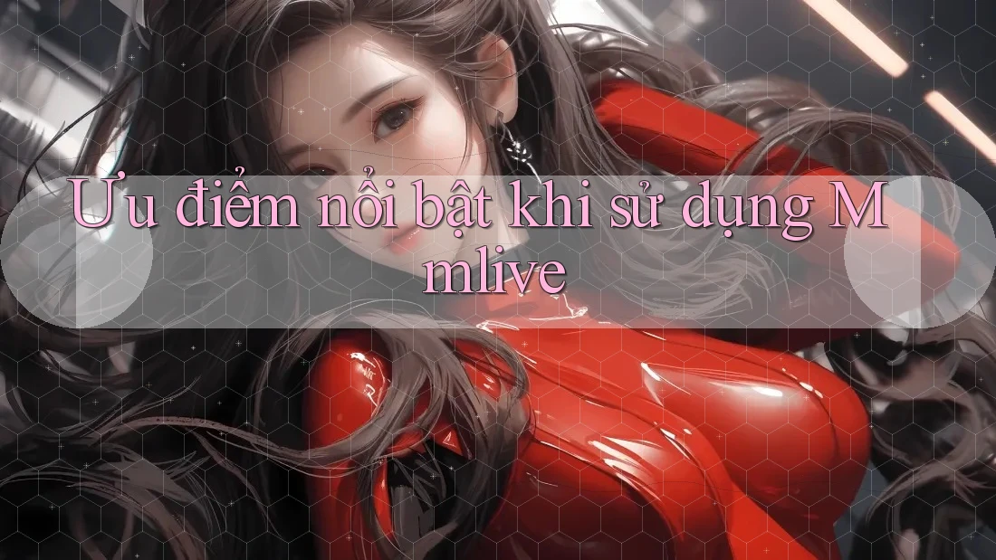 Ưu điểm nổi bật khi sử dụng Mmlive