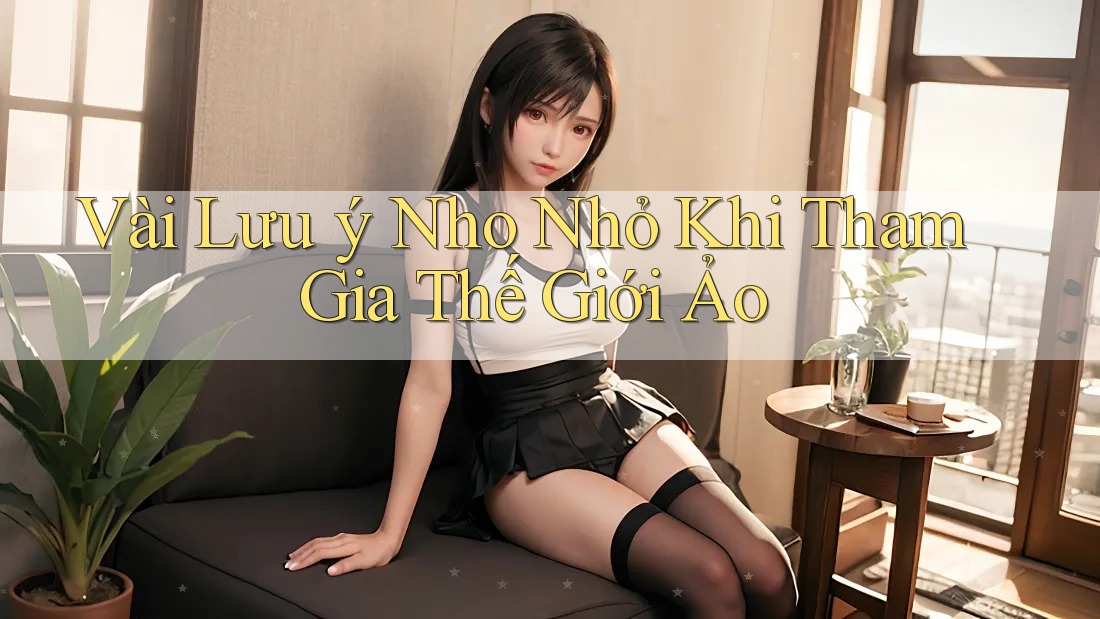 Vài Lưu ý Nho Nhỏ Khi Tham Gia Thế Giới Ảo Vài Lưu ý Nho Nhỏ Khi Tham Gia Thế Giới Ảo