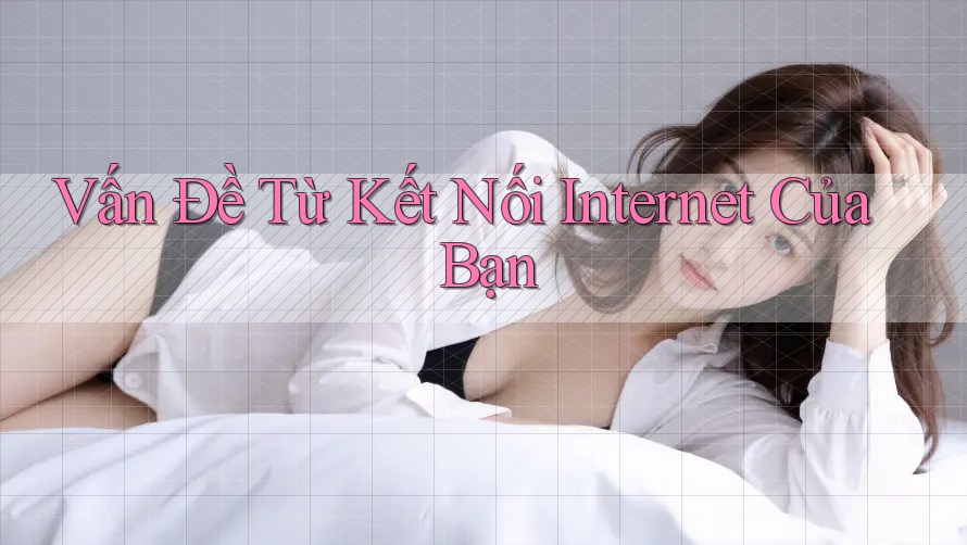 Vấn Đề Từ Kết Nối Internet Của Bạn