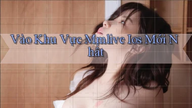 vào khu vực mmlive ios mới nhất