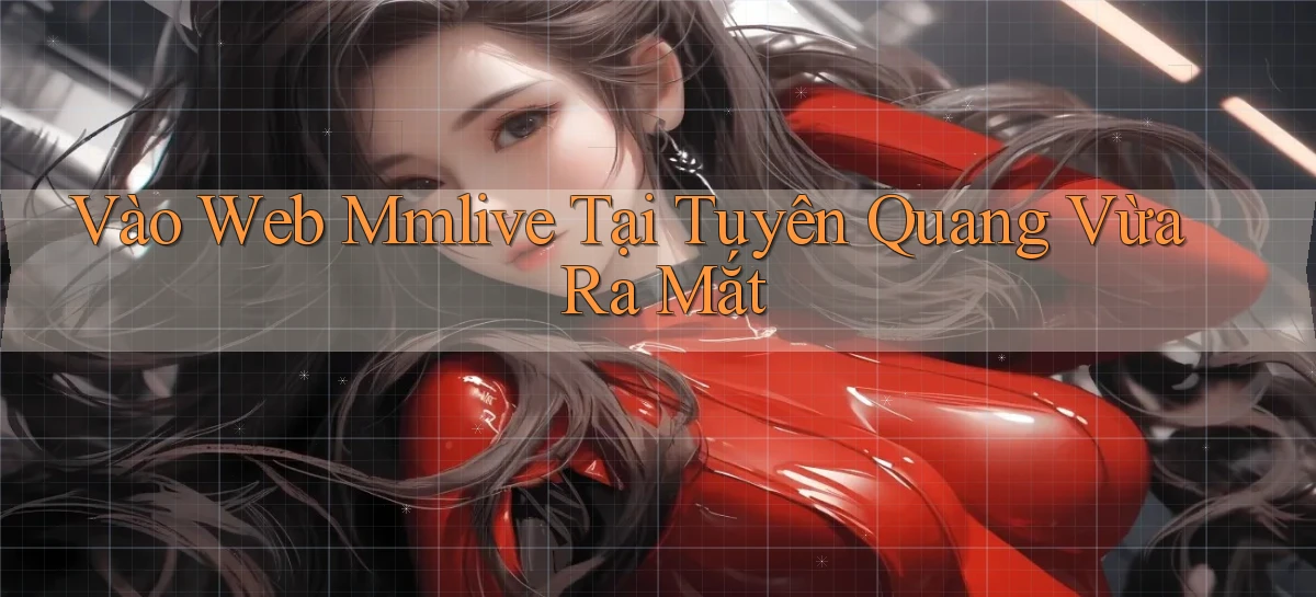 vào web mmlive tại Tuyên Quang vừa ra mắt