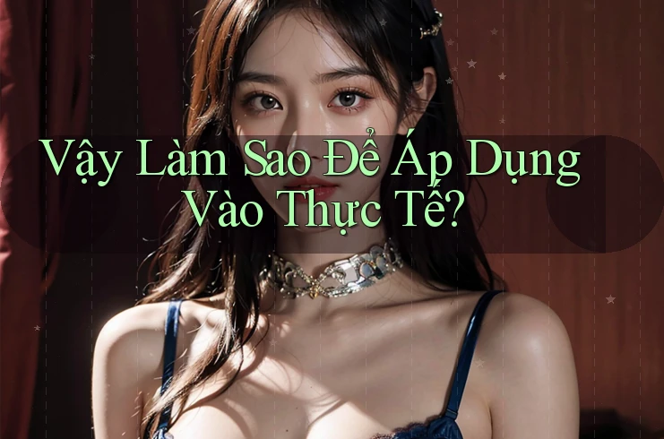 Vậy Làm Sao Để Áp Dụng Vào Thực Tế?