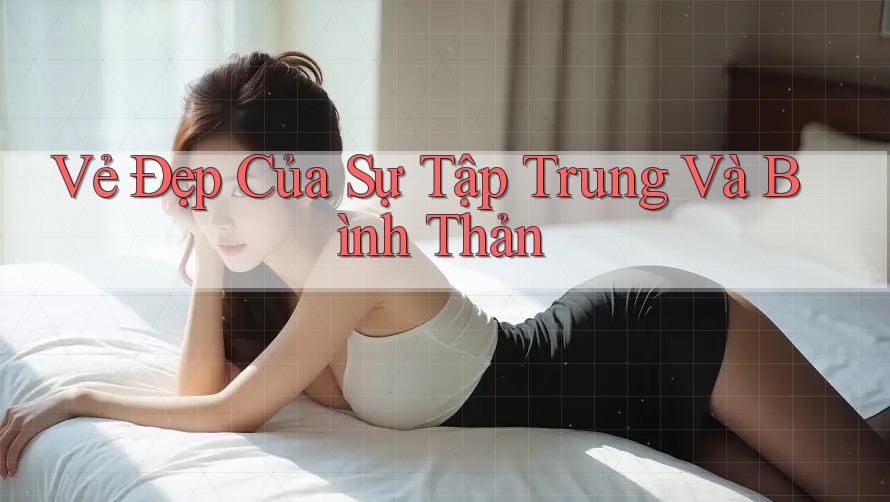 Vẻ Đẹp Của Sự Tập Trung Và Bình Thản