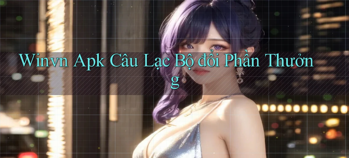 winvn  apk câu lạc bộ đổi phần thưởng