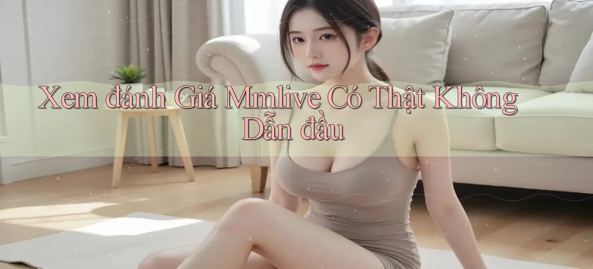 xem đánh giá mmlive có thật không dẫn đầu